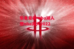 乐鱼足彩-nba湖人想nba湖人2022