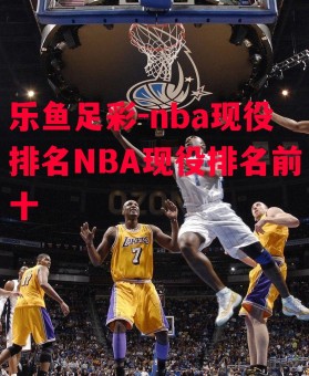 乐鱼足彩-nba现役排名NBA现役排名前十